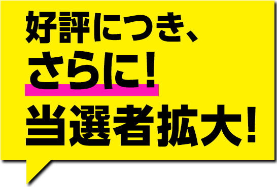 好評につき、さらに！当選枠拡大!